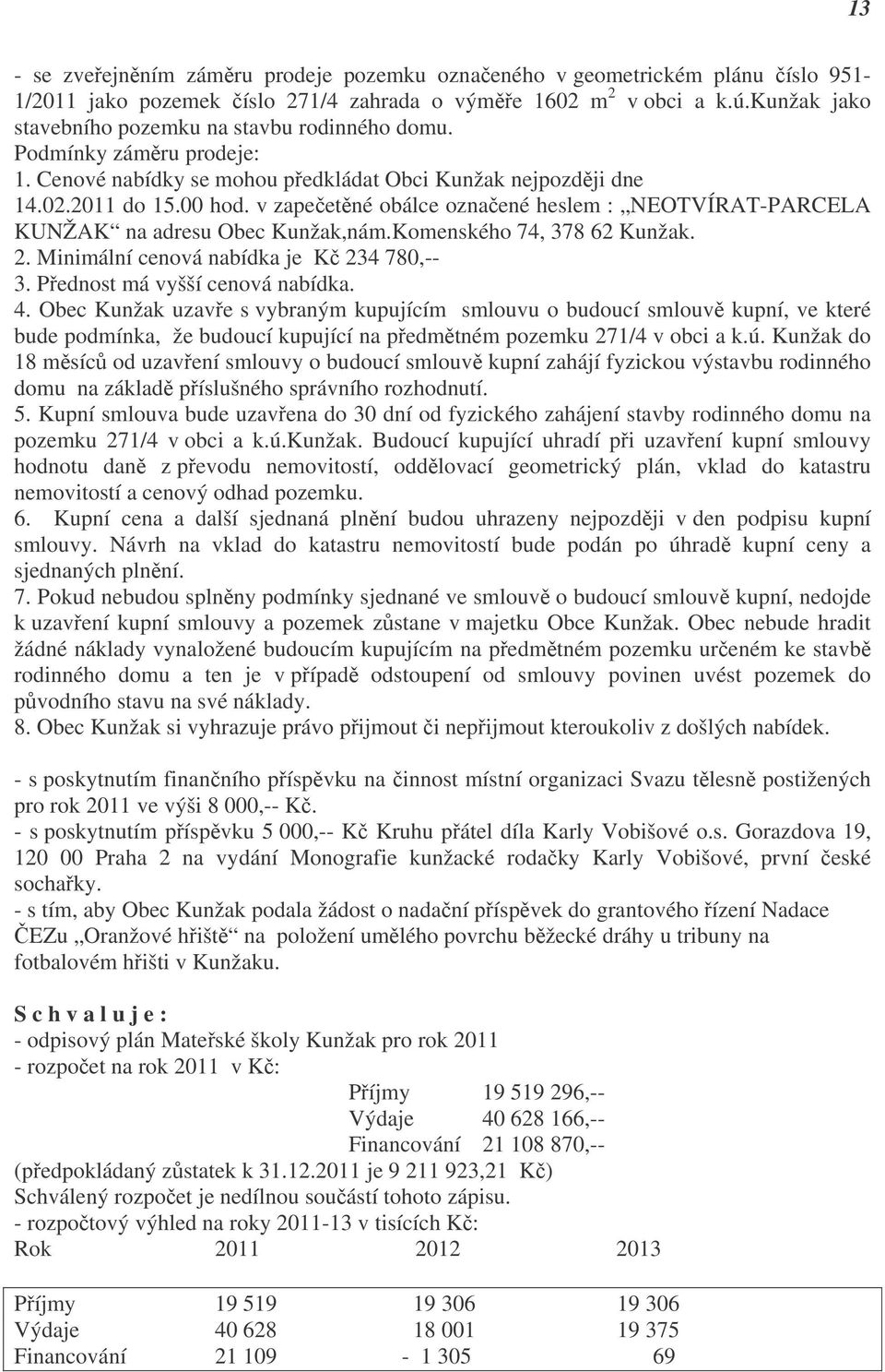 v zapečetěné obálce označené heslem : NEOTVÍRAT-PARCELA KUNŽAK na adresu Obec Kunžak,nám.Komenského 74, 378 62 Kunžak. 2. Minimální cenová nabídka je Kč 234 780,-- 3. Přednost má vyšší cenová nabídka.