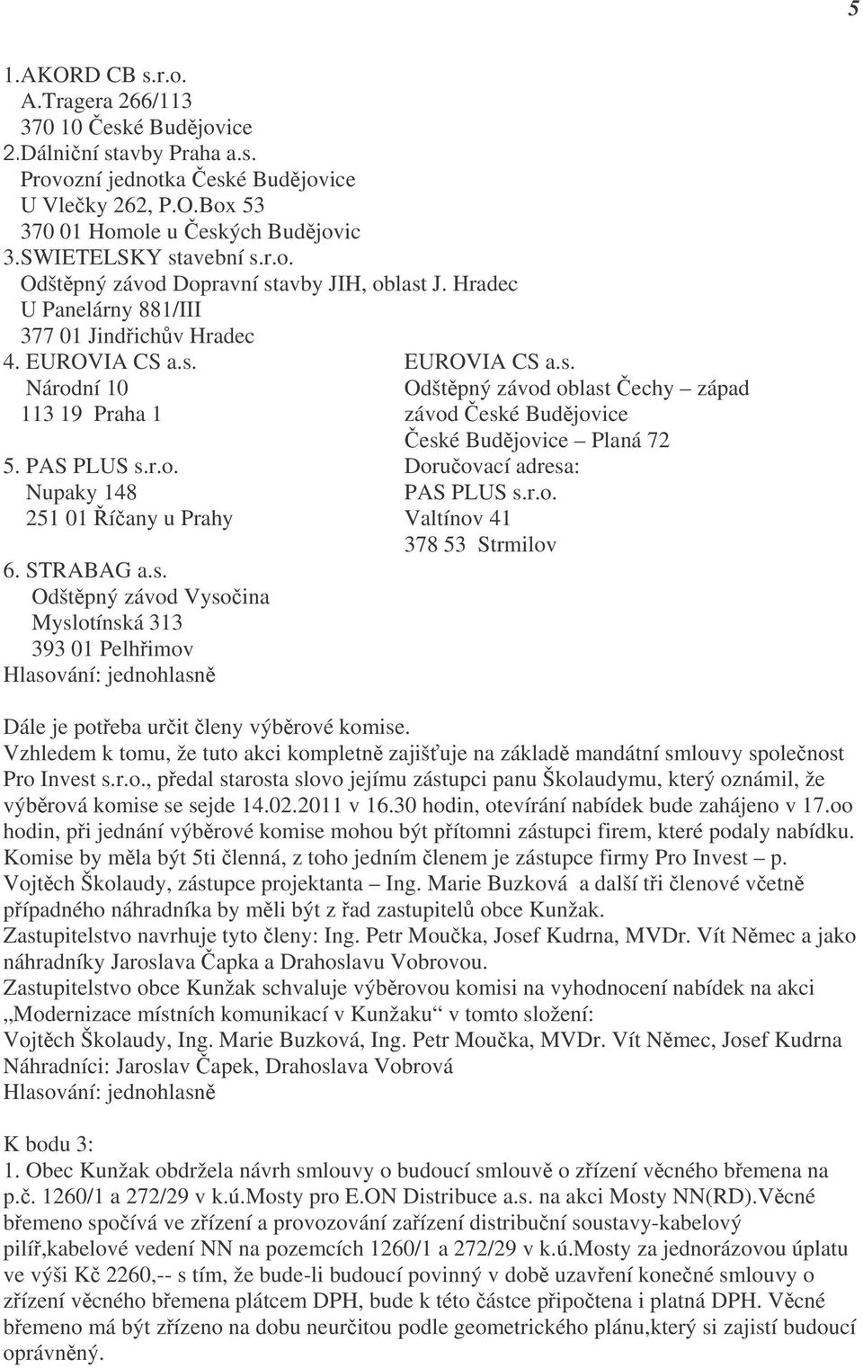 PAS PLUS s.r.o. Doručovací adresa: Nupaky 148 PAS PLUS s.r.o. 251 01 Říčany u Prahy Valtínov 41 378 53 Strmilov 6. STRABAG a.s. Odštěpný závod Vysočina Myslotínská 313 393 01 Pelhřimov Dále je potřeba určit členy výběrové komise.