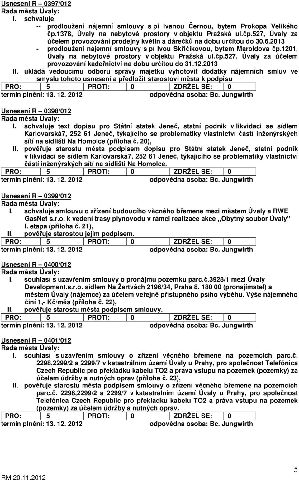 12.2013 II. ukládá vedoucímu odboru správy majetku vyhotovit dodatky nájemních smluv ve smyslu tohoto usnesení a předložit starostovi města k podpisu Usnesení R 0398/012 I.