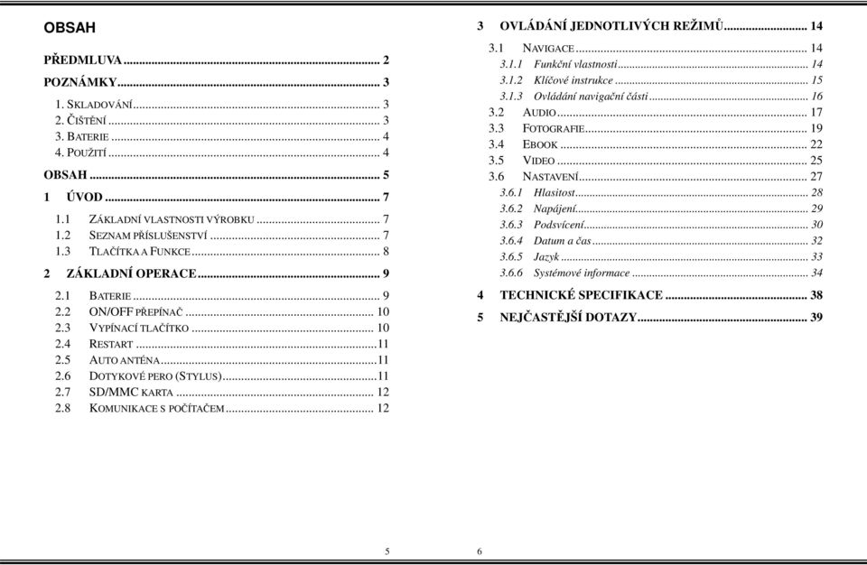 8 KOMUNIKACE S POČÍTAČEM... 12 3 OVLÁDÁNÍ JEDNOTLIVÝCH REŽIMŮ... 14 3.1 NAVIGACE... 14 3.1.1 Funkční vlastnosti... 14 3.1.2 Klíčové instrukce... 15 3.1.3 Ovládání navigační části... 16 3.2 AUDIO.