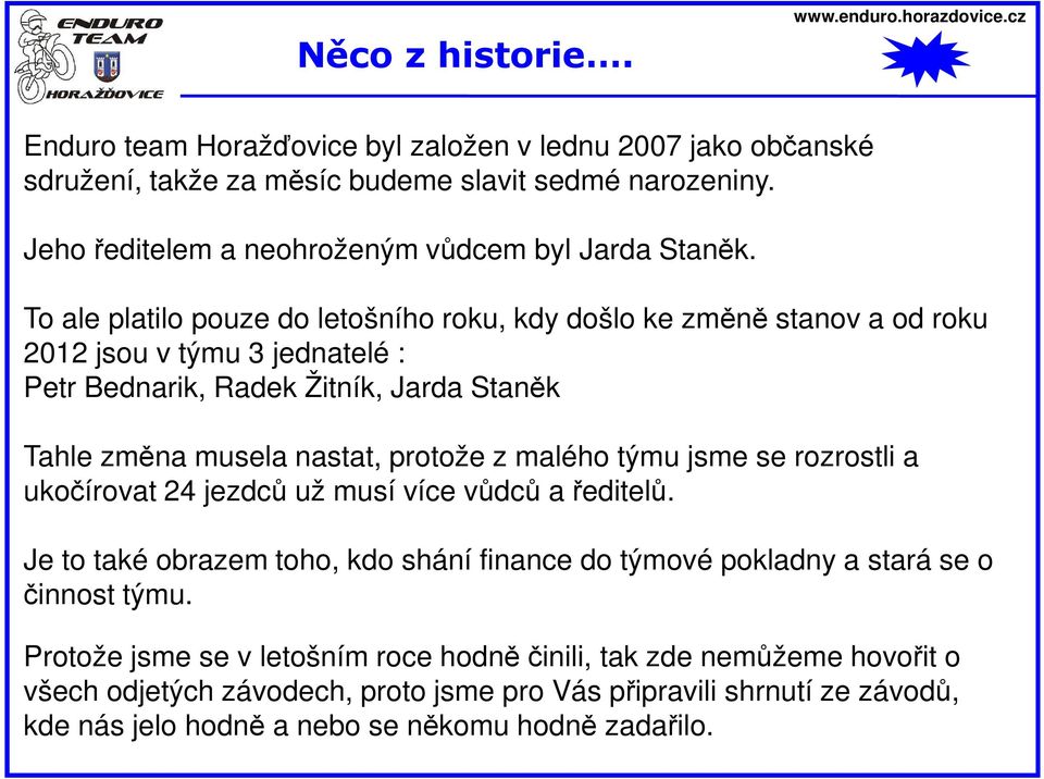 To ale platilo pouze do letošního roku, kdy došlo ke změně stanov a od roku 2012 jsou v týmu 3 jednatelé : Petr Bednarik, Radek Žitník, Jarda Staněk Tahle změna musela nastat, protože z