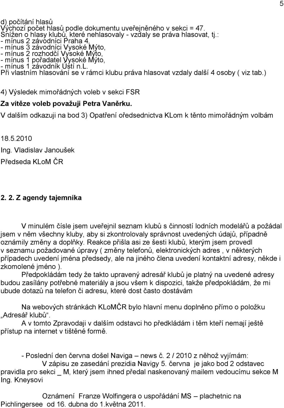 Vysoké Mýto, - mínus 1 závodník Ústí n.l. Při vlastním hlasování se v rámci klubu práva hlasovat vzdaly další 4 osoby ( viz tab.