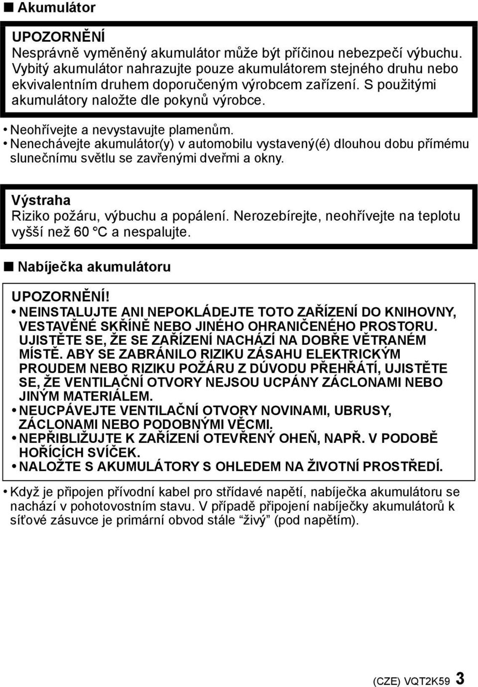 Neohřívejte a nevystavujte plamenům. Nenechávejte akumulátor(y) v automobilu vystavený(é) dlouhou dobu přímému slunečnímu světlu se zavřenými dveřmi a okny. Výstraha Riziko požáru, výbuchu a popálení.