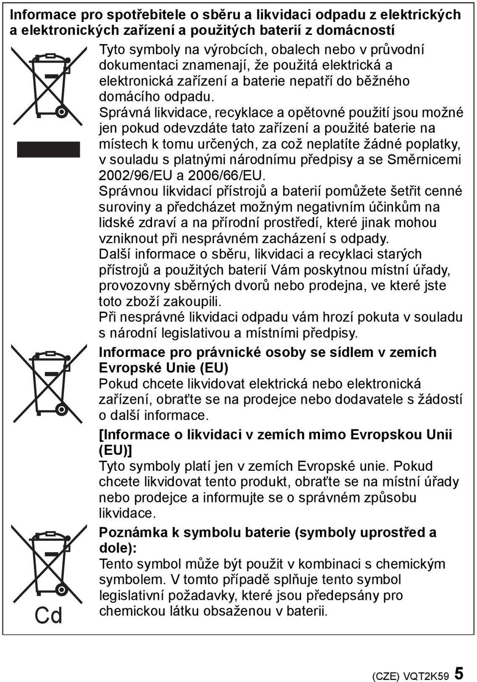 Správná likvidace, recyklace a opětovné použití jsou možné jen pokud odevzdáte tato zařízení a použité baterie na místech k tomu určených, za což neplatíte žádné poplatky, v souladu s platnými