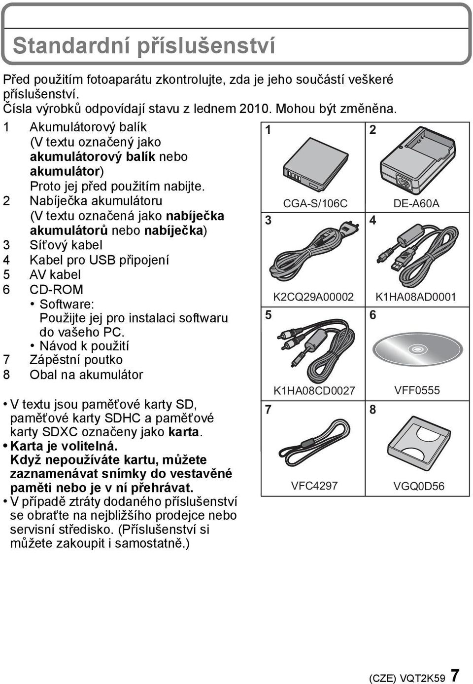 1 2 2 Nabíječka akumulátoru CGA-S/106C DE-A60A (V textu označená jako nabíječka akumulátorů nebo nabíječka) 3 4 3 Síťový kabel 4 Kabel pro USB připojení 5 AV kabel 6 CD-ROM K2CQ29A00002 K1HA08AD0001