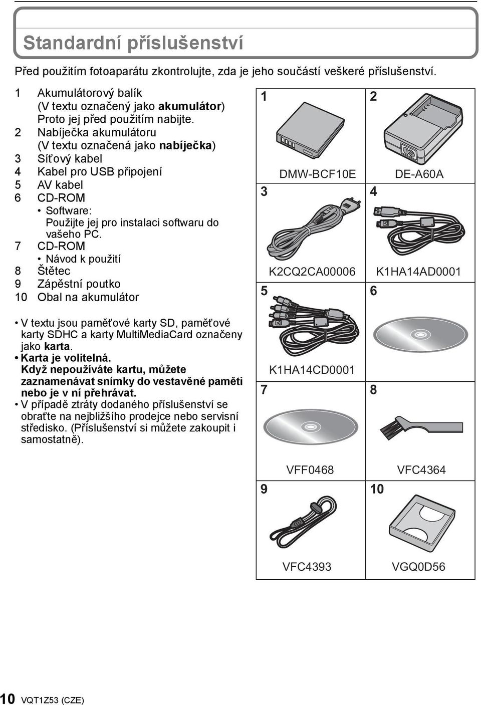 7 CD-ROM Návod k použití 8 Štětec 9 Zápěstní poutko 10 Obal na akumulátor V textu jsou paměťové karty SD, paměťové karty SDHC a karty MultiMediaCard označeny jako karta. Karta je volitelná.