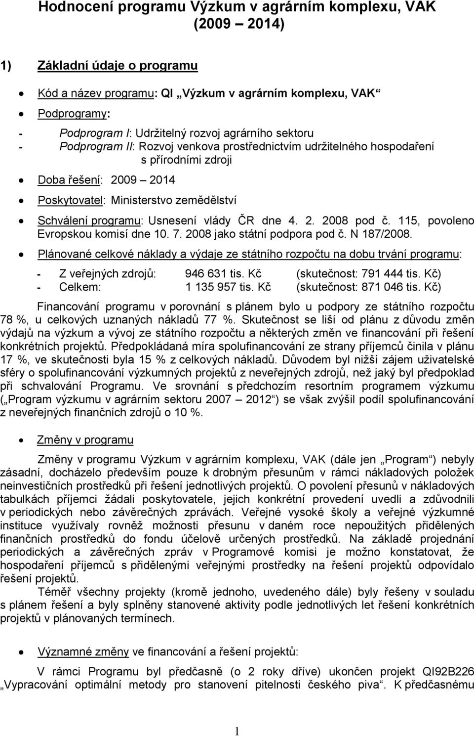 Usnesení vlády ČR dne 4. 2. 2008 pod č. 115, povoleno Evropskou komisí dne 10. 7. 2008 jako státní podpora pod č. N 187/2008.