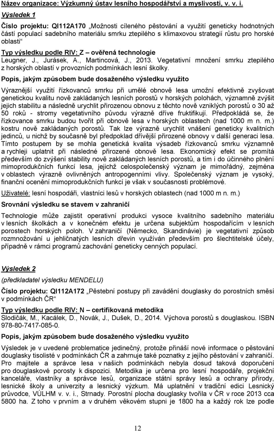 výsledku podle RIV: Z ověřená technologie Leugner, J., Jurásek, A., Martincová, J., 2013. Vegetativní množení smrku ztepilého z horských oblastí v provozních podmínkách lesní školky.