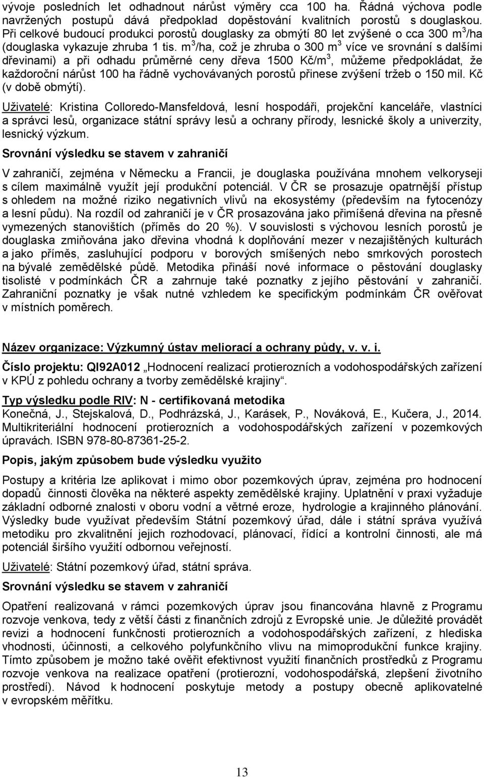 m 3 /ha, což je zhruba o 300 m 3 více ve srovnání s dalšími dřevinami) a při odhadu průměrné ceny dřeva 1500 Kč/m 3, můžeme předpokládat, že každoroční nárůst 100 ha řádně vychovávaných porostů