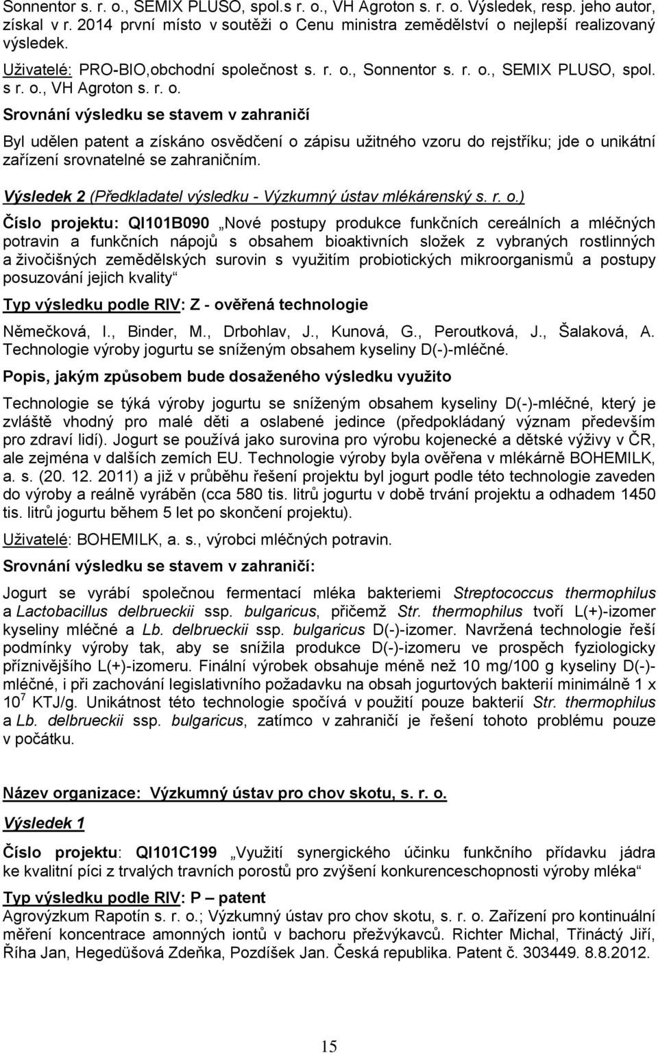 , Sonnentor s. r. o., SEMIX PLUSO, spol. s r. o., VH Agroton s. r. o. Srovnání výsledku se stavem v zahraničí Byl udělen patent a získáno osvědčení o zápisu užitného vzoru do rejstříku; jde o unikátní zařízení srovnatelné se zahraničním.