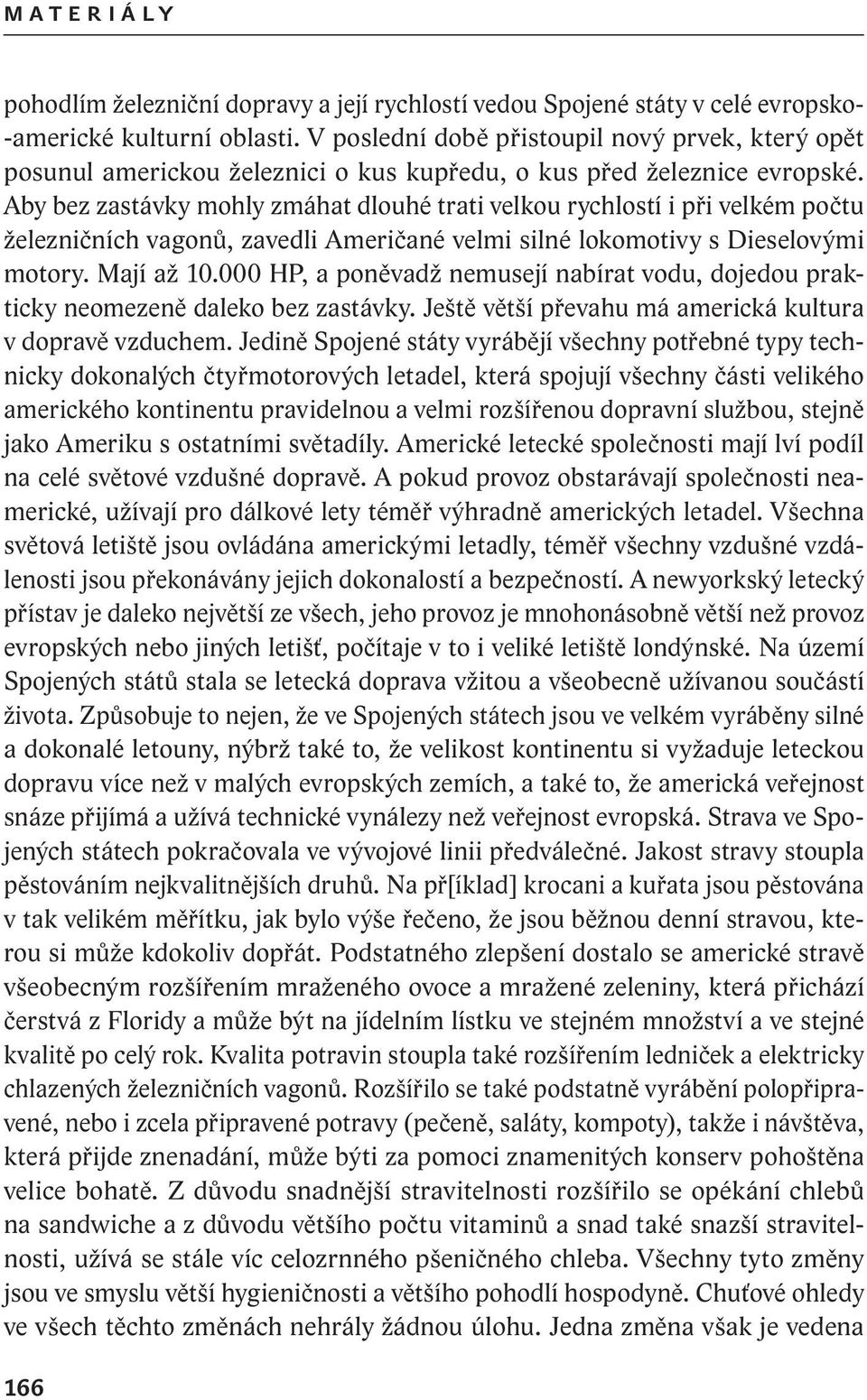 Aby bez zastávky mohly zmáhat dlouhé trati velkou rychlostí i při velkém počtu železničních vagonů, zavedli Američané velmi silné lokomo tivy s Dieselovými motory. Mají až 10.