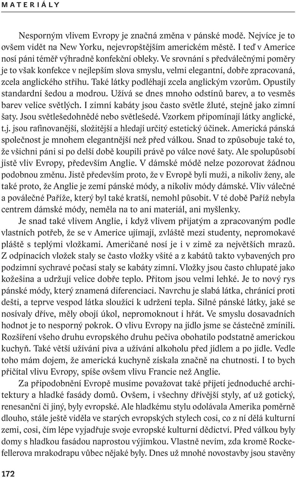 Opustily standardní šedou a modrou. Užívá se dnes mnoho odstínů barev, a to vesměs barev velice světlých. I zimní kabáty jsou často světle žluté, stejně jako zimní šaty.