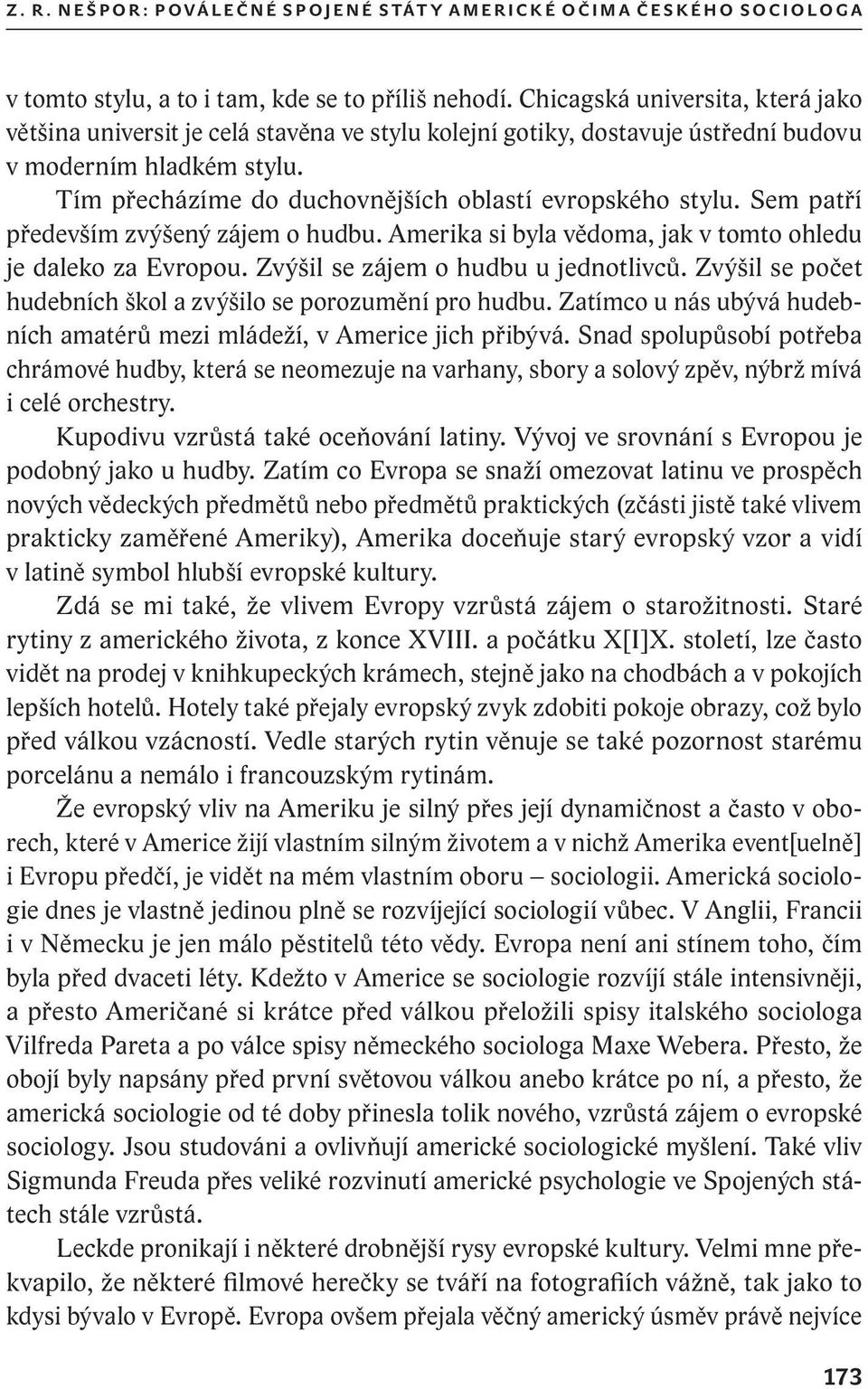 Tím přecházíme do duchovnějších oblastí evropského stylu. Sem patří především zvýšený zájem o hudbu. Amerika si byla vědoma, jak v tomto ohledu je daleko za Evropou.