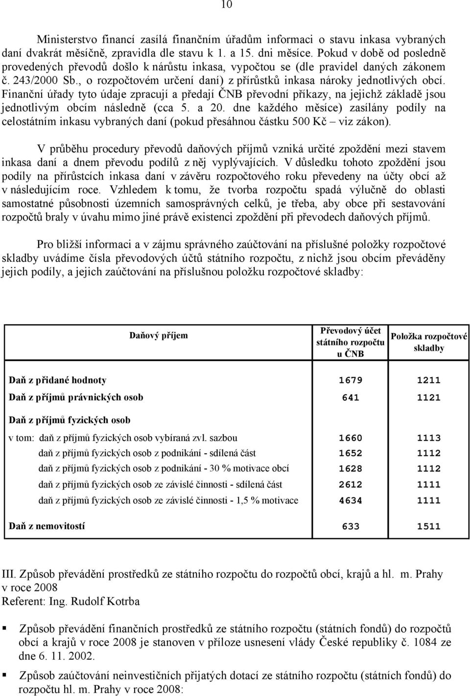 Finanční úřady tyto údaje zpracují a předají ČNB převodní příkazy, na jejichž základě jsou jednotlivým obcím následně (cca 5. a 20.