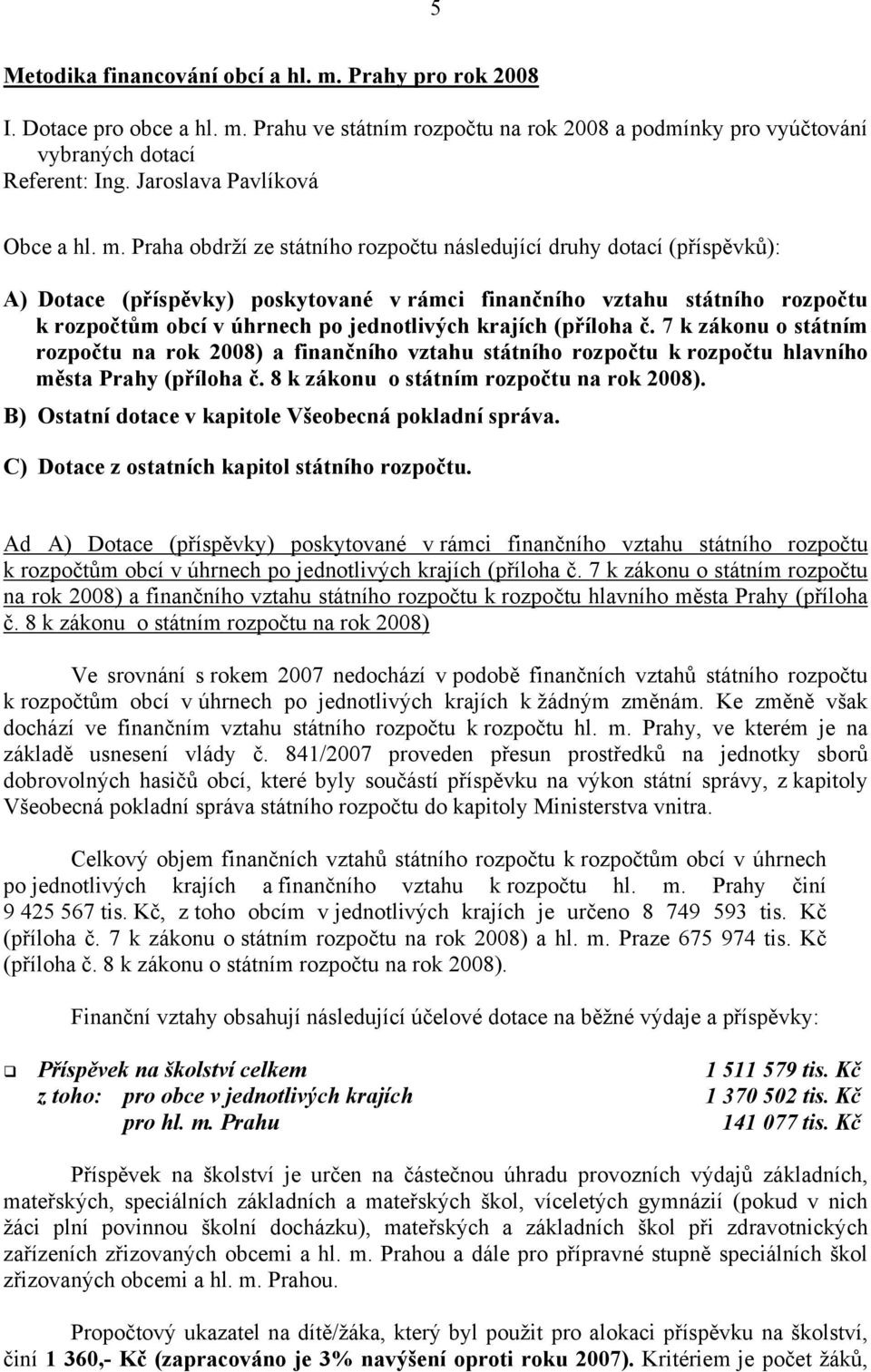 Praha obdrží ze státního rozpočtu následující druhy dotací (příspěvků): A) Dotace (příspěvky) poskytované v rámci finančního vztahu státního rozpočtu k rozpočtům obcí v úhrnech po jednotlivých