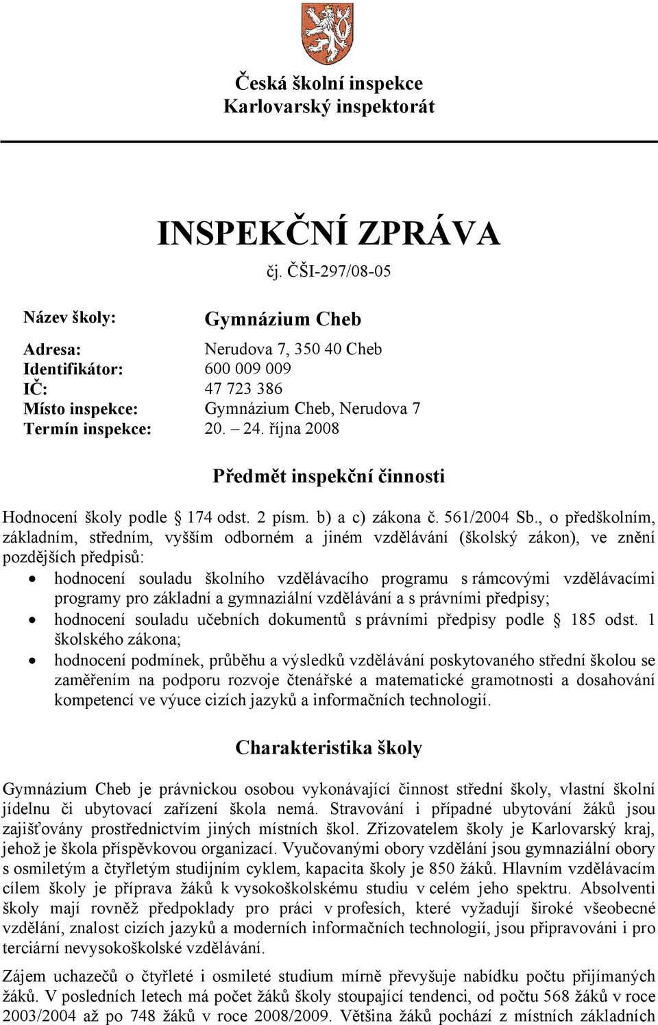 října 2008 Předmět inspekční činnosti Hodnocení školy podle 174 odst. 2 písm. b) a c) zákona č. 561/2004 Sb.