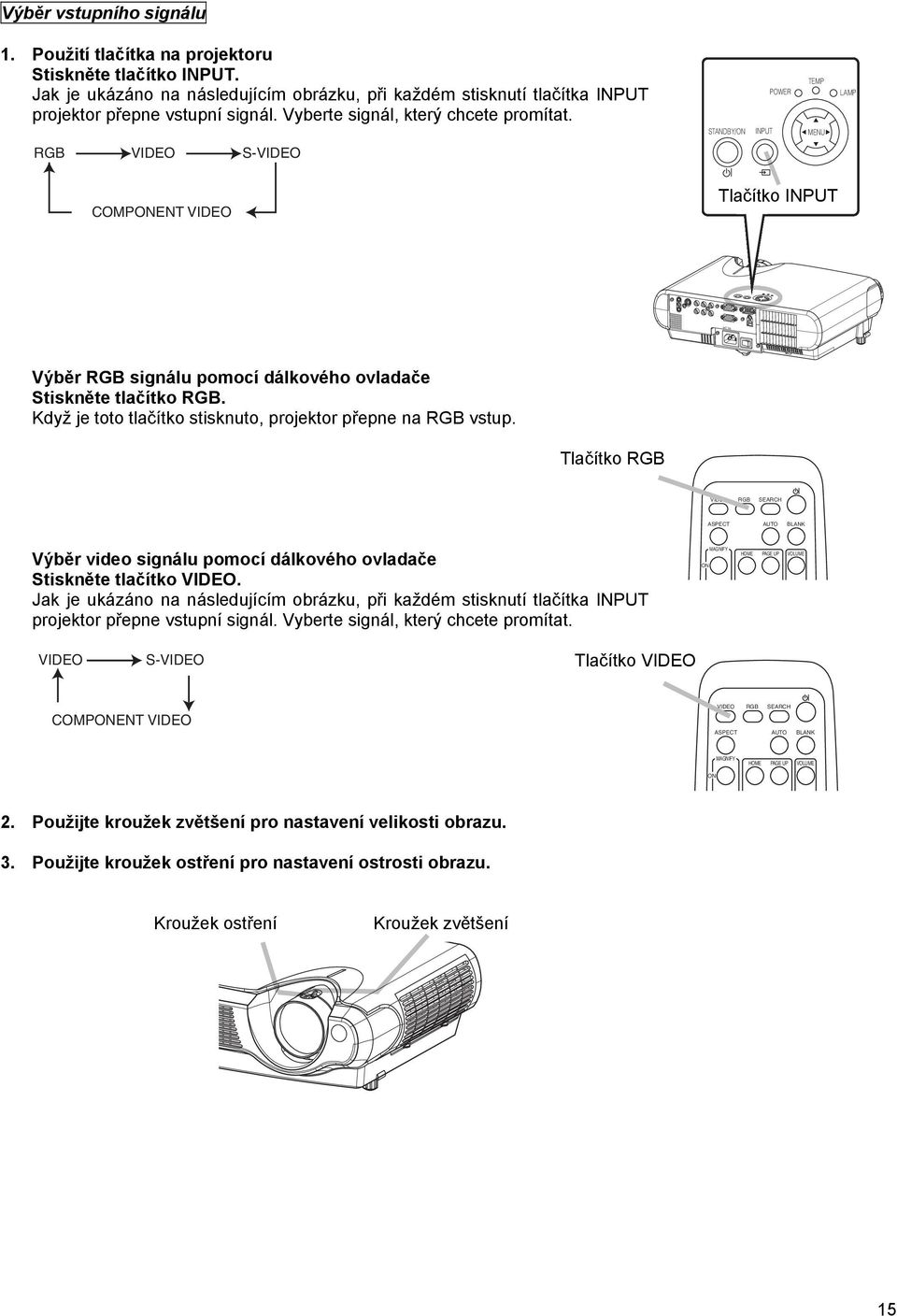 Když je toto tlačítko stisknuto, projektor přepne na RGB vstup. Tlačítko RGB RGB SEARCH ASPECT AUTO BLANK Výběr video signálu pomocí dálkového ovladače Stiskněte tlačítko.