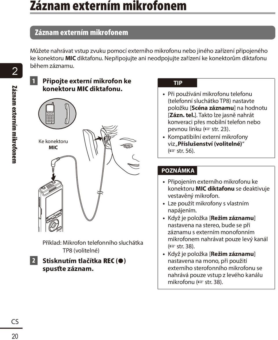 Ke konektoru MIC TIP Při používání mikrofonu telefonu (telefonní sluchátko TP8) nastavte položku [Scéna záznamu] na hodnotu [Zázn. tel.]. Takto lze jasně nahrát konveraci přes mobilní telefon nebo pevnou linku ( str.