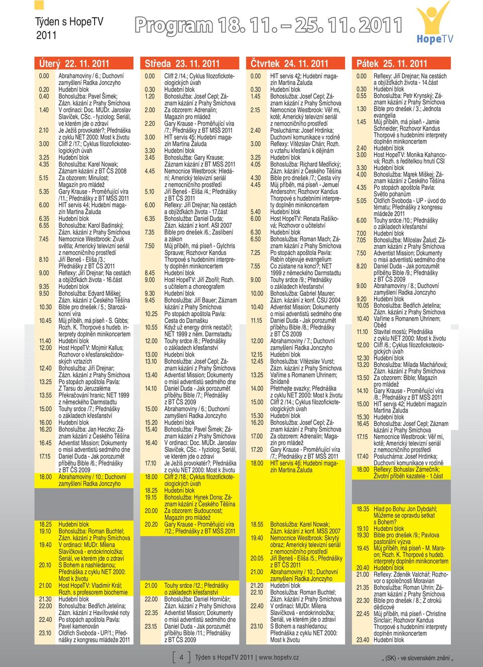 35 Bohoslužba: Karel Nowak; Záznam kázání z BT ČS 2008 5.15 Za obzorem: Minulost; 5.35 Gary Krause - Proměňující víra /11.; Přednášky z BT MSS 6.00 HIT servis 44; Hudební magazín 6.35 Hudební blok 6.