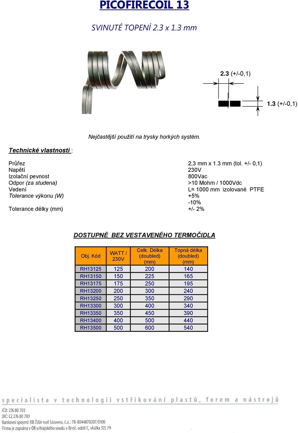 +/- 0,1) Napětí Izolační pevnost 800Vac Odpor (za studena) >10 Mohm / 1000Vdc Vedení L= 1000 mm izolované PTFE Tolerance výkonu (W) +5% -10% Tolerance