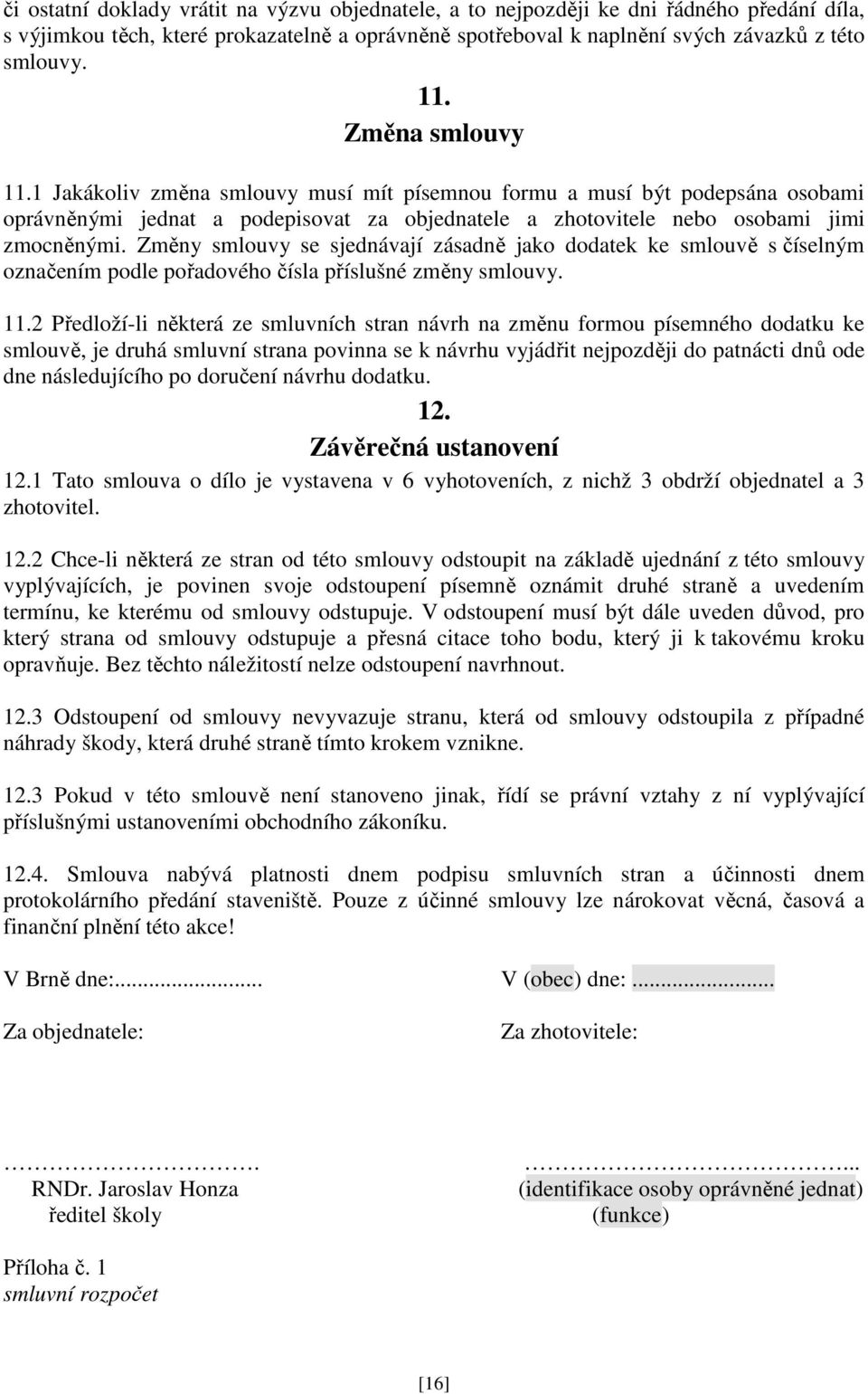 Změny smlouvy se sjednávají zásadně jako dodatek ke smlouvě s číselným označením podle pořadového čísla příslušné změny smlouvy. 11.