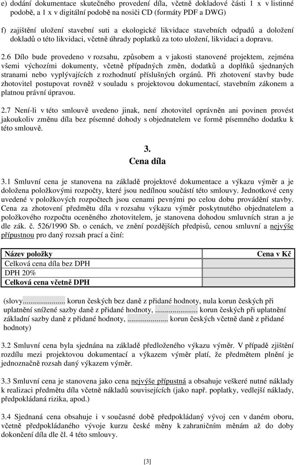 6 Dílo bude provedeno v rozsahu, způsobem a v jakosti stanovené projektem, zejména všemi výchozími dokumenty, včetně případných změn, dodatků a doplňků sjednaných stranami nebo vyplývajících z