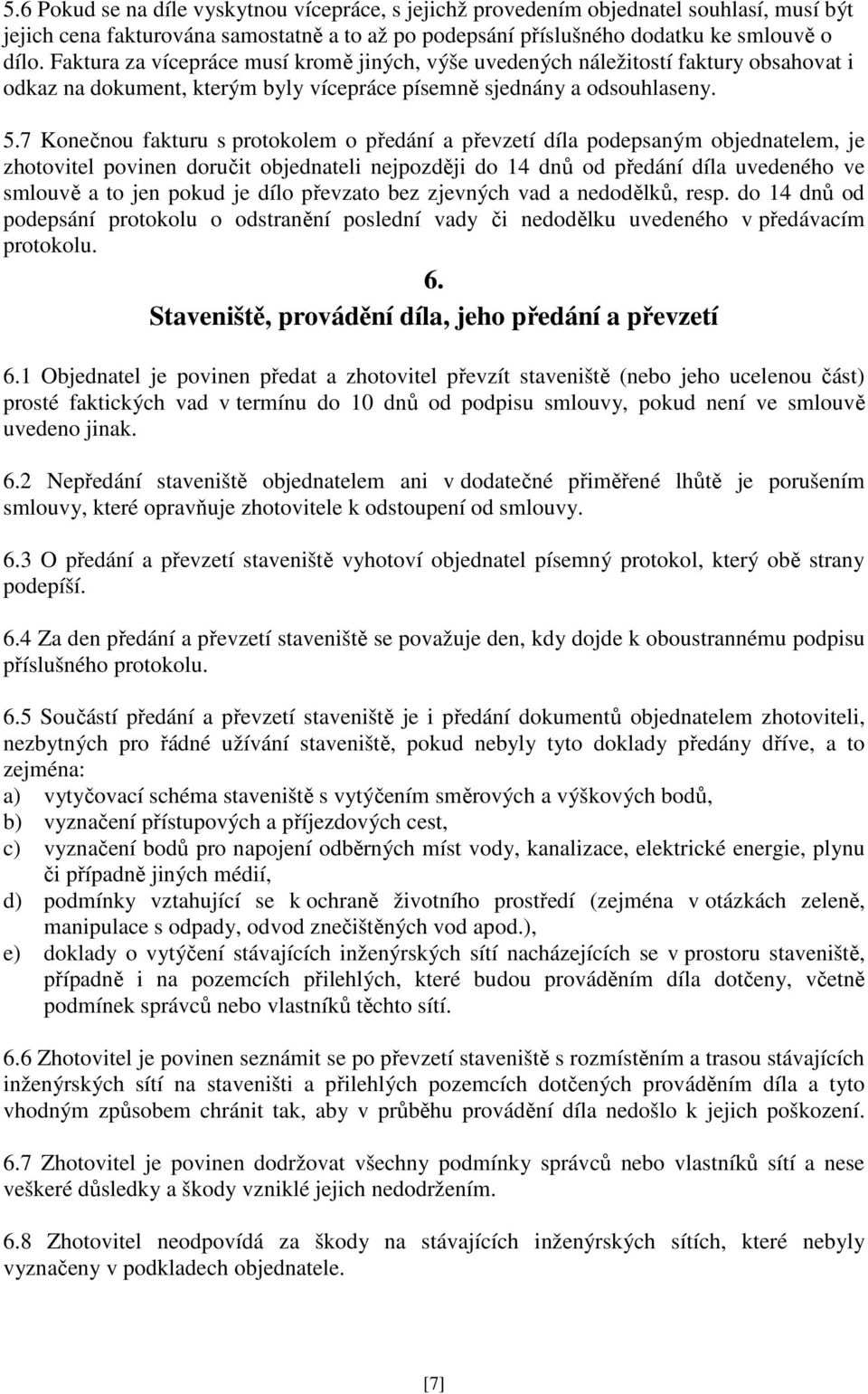 7 Konečnou fakturu s protokolem o předání a převzetí díla podepsaným objednatelem, je zhotovitel povinen doručit objednateli nejpozději do 14 dnů od předání díla uvedeného ve smlouvě a to jen pokud