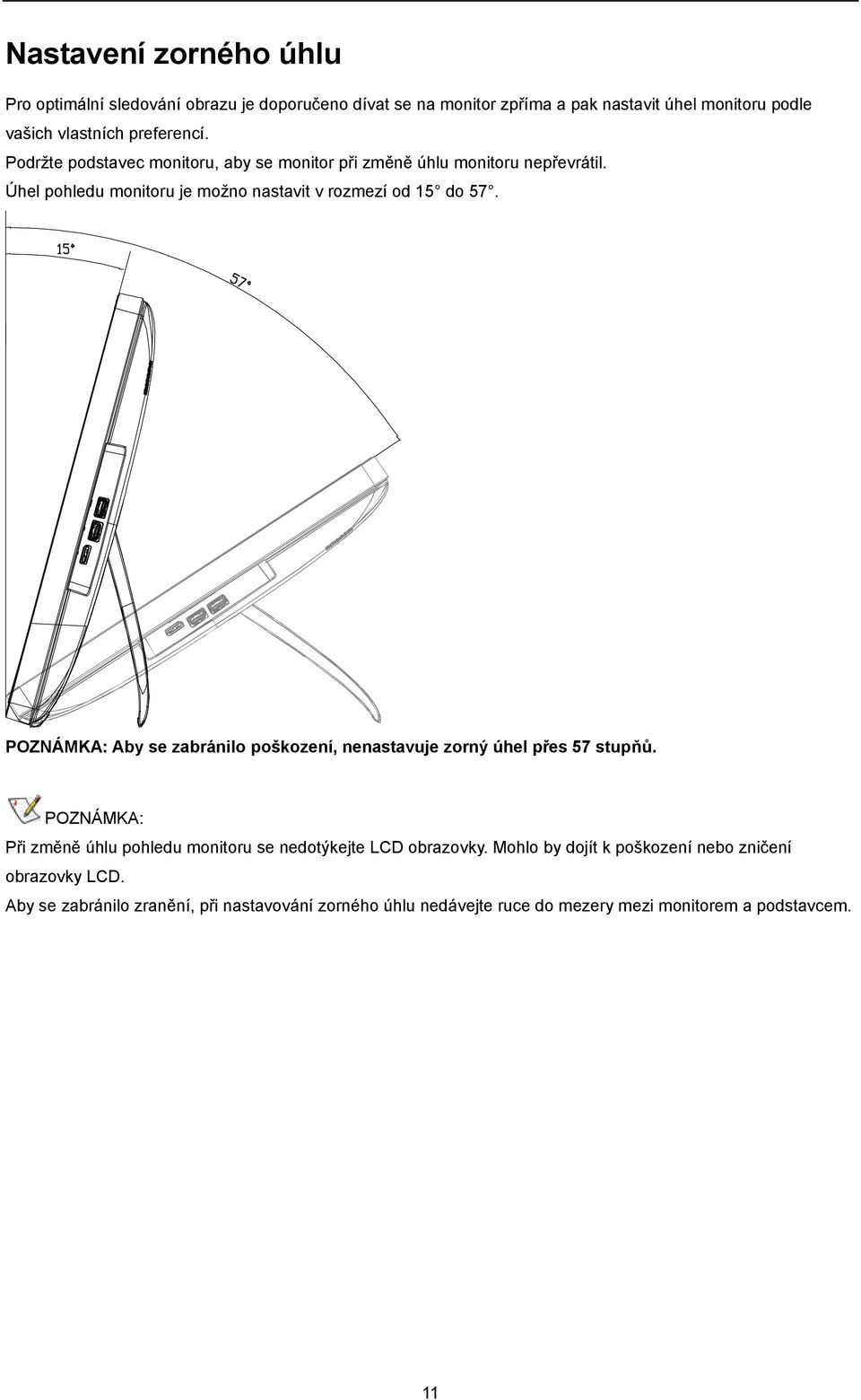 POZNÁMKA: Aby se zabránilo poškození, nenastavuje zorný úhel přes 57 stupňů. POZNÁMKA: Při změně úhlu pohledu monitoru se nedotýkejte LCD obrazovky.