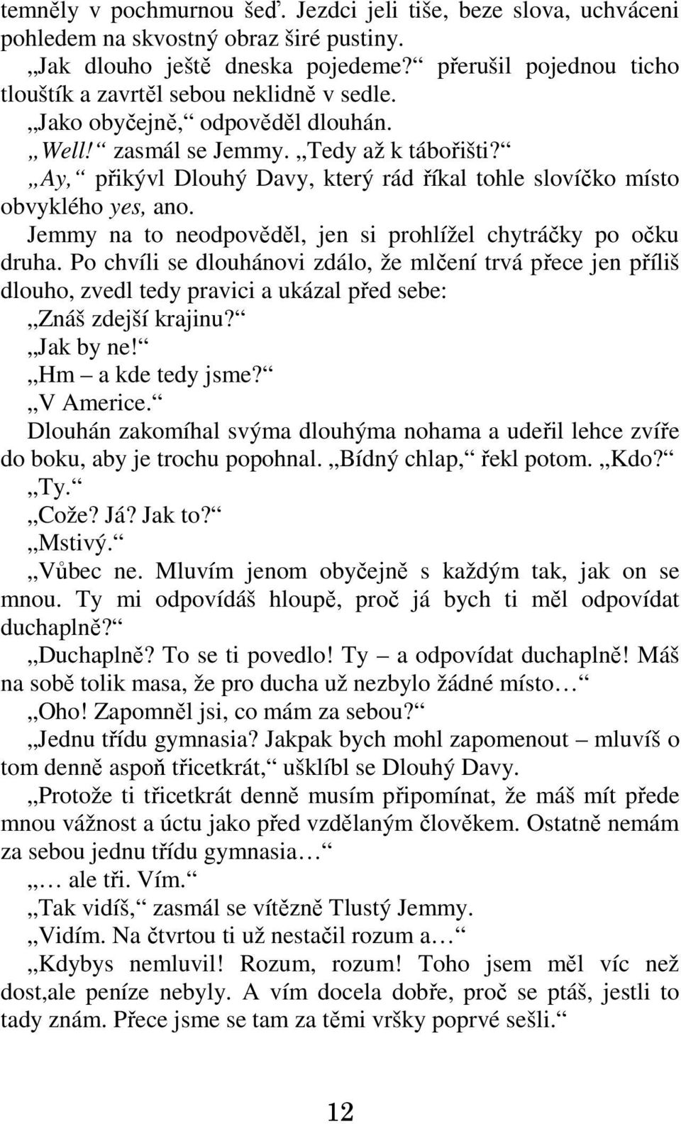 Ay, přikývl Dlouhý Davy, který rád říkal tohle slovíčko místo obvyklého yes, ano. Jemmy na to neodpověděl, jen si prohlížel chytráčky po očku druha.