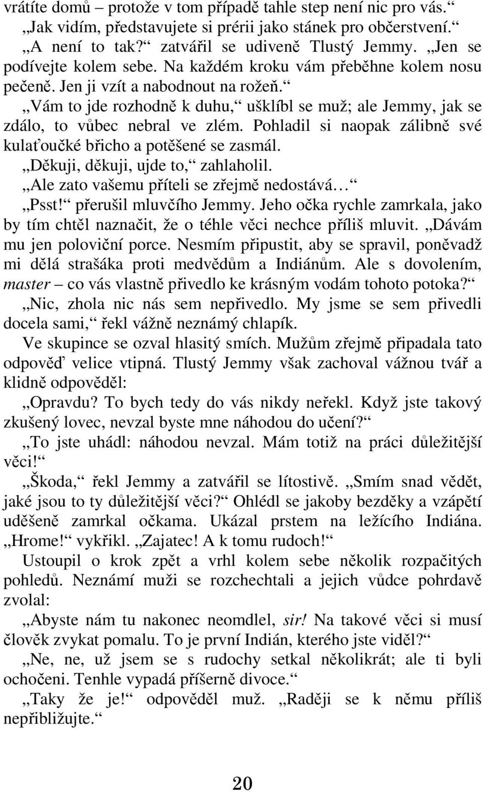 Vám to jde rozhodně k duhu, ušklíbl se muž; ale Jemmy, jak se zdálo, to vůbec nebral ve zlém. Pohladil si naopak zálibně své kulaťoučké břicho a potěšené se zasmál.