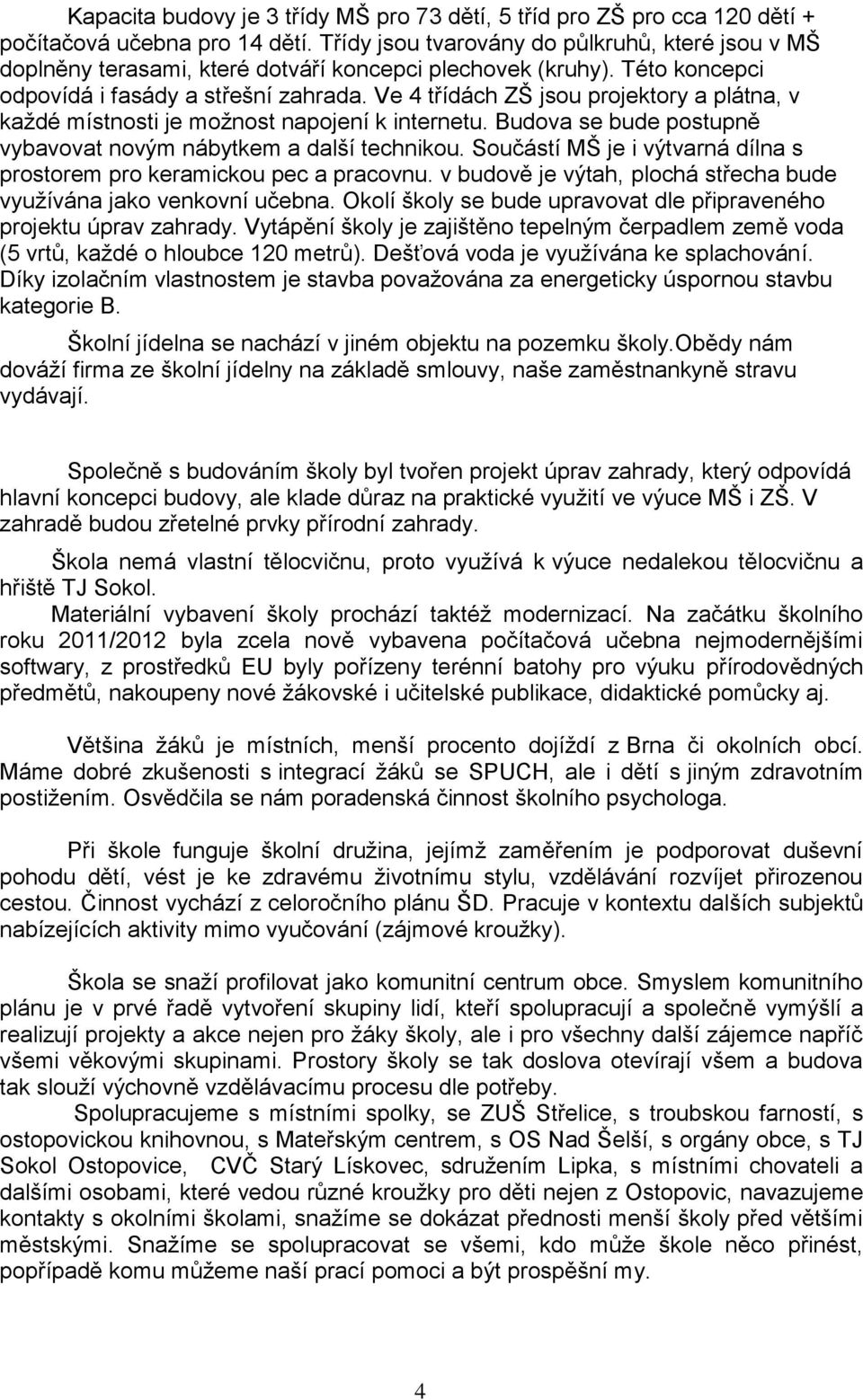 Ve 4 třídách ZŠ jsou projektory a plátna, v každé místnosti je možnost napojení k internetu. Budova se bude postupně vybavovat novým nábytkem a další technikou.