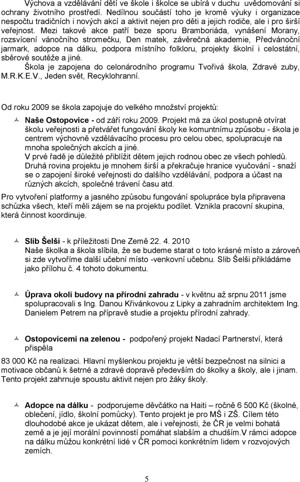 Mezi takové akce patří beze sporu Bramboriáda, vynášení Morany, rozsvícení vánočního stromečku, Den matek, závěrečná akademie, Předvánoční jarmark, adopce na dálku, podpora místního folkloru,