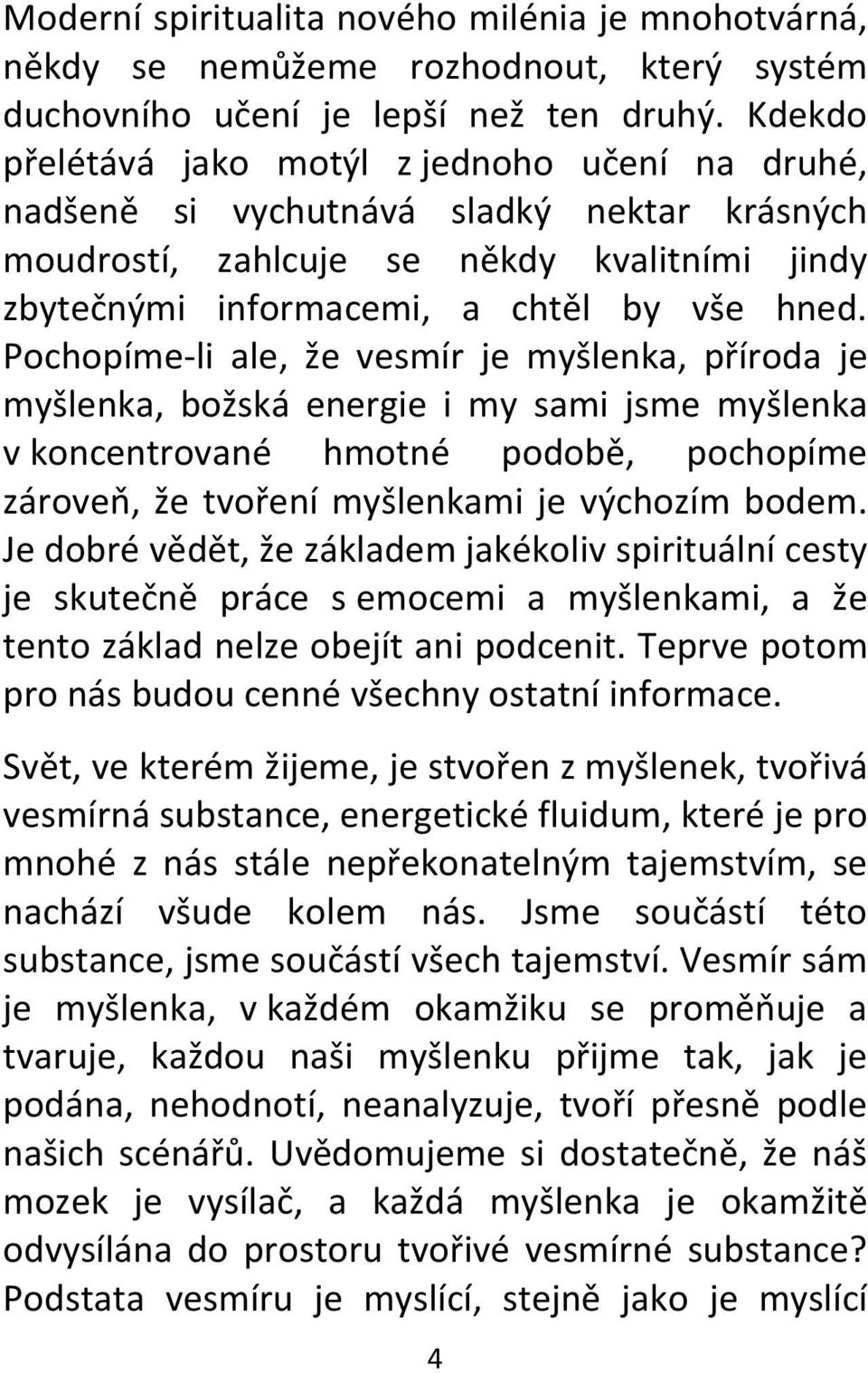 Pochopíme-li ale, že vesmír je myšlenka, příroda je myšlenka, božská energie i my sami jsme myšlenka v koncentrované hmotné podobě, pochopíme zároveň, že tvoření myšlenkami je výchozím bodem.