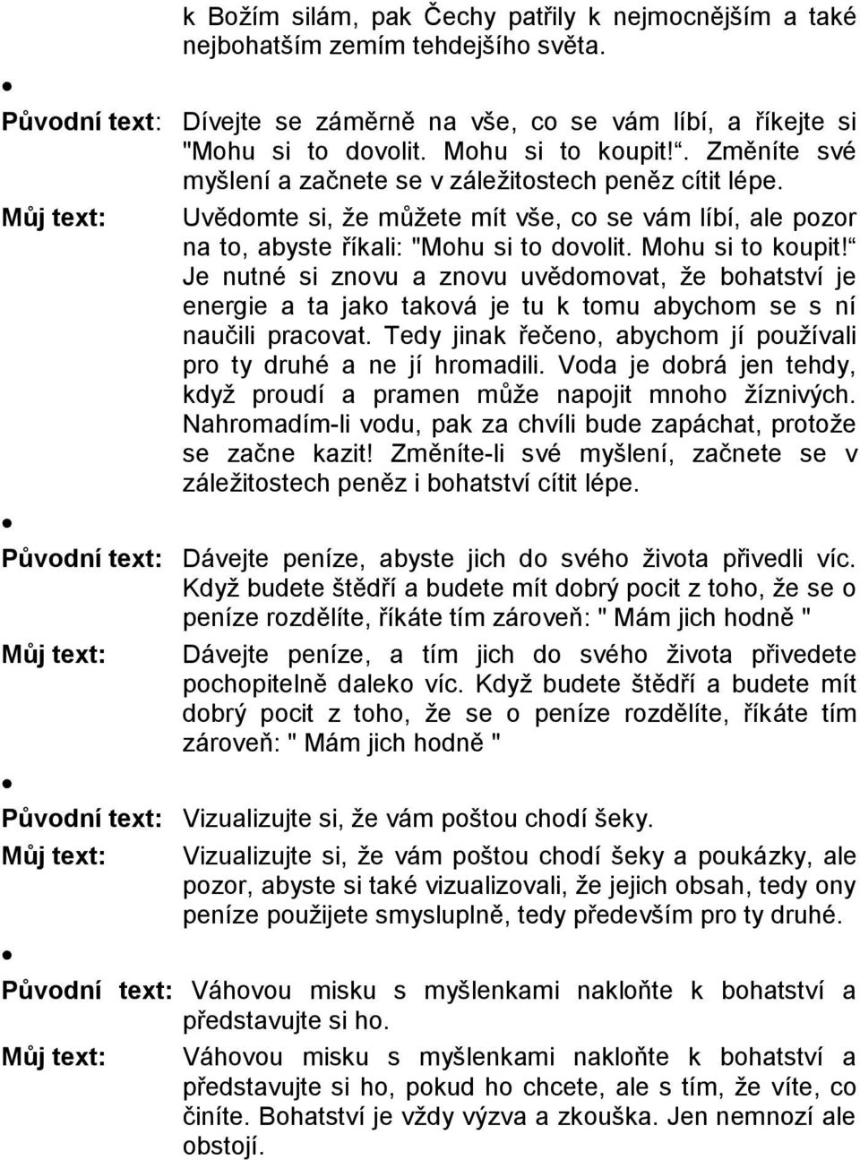 Je nutné si znovu a znovu uvědomovat, že bohatství je energie a ta jako taková je tu k tomu abychom se s ní naučili pracovat. Tedy jinak řečeno, abychom jí používali pro ty druhé a ne jí hromadili.