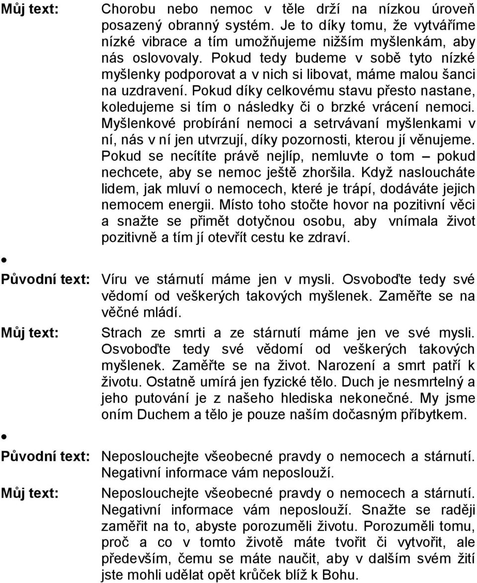 Pokud díky celkovému stavu přesto nastane, koledujeme si tím o následky či o brzké vrácení nemoci.