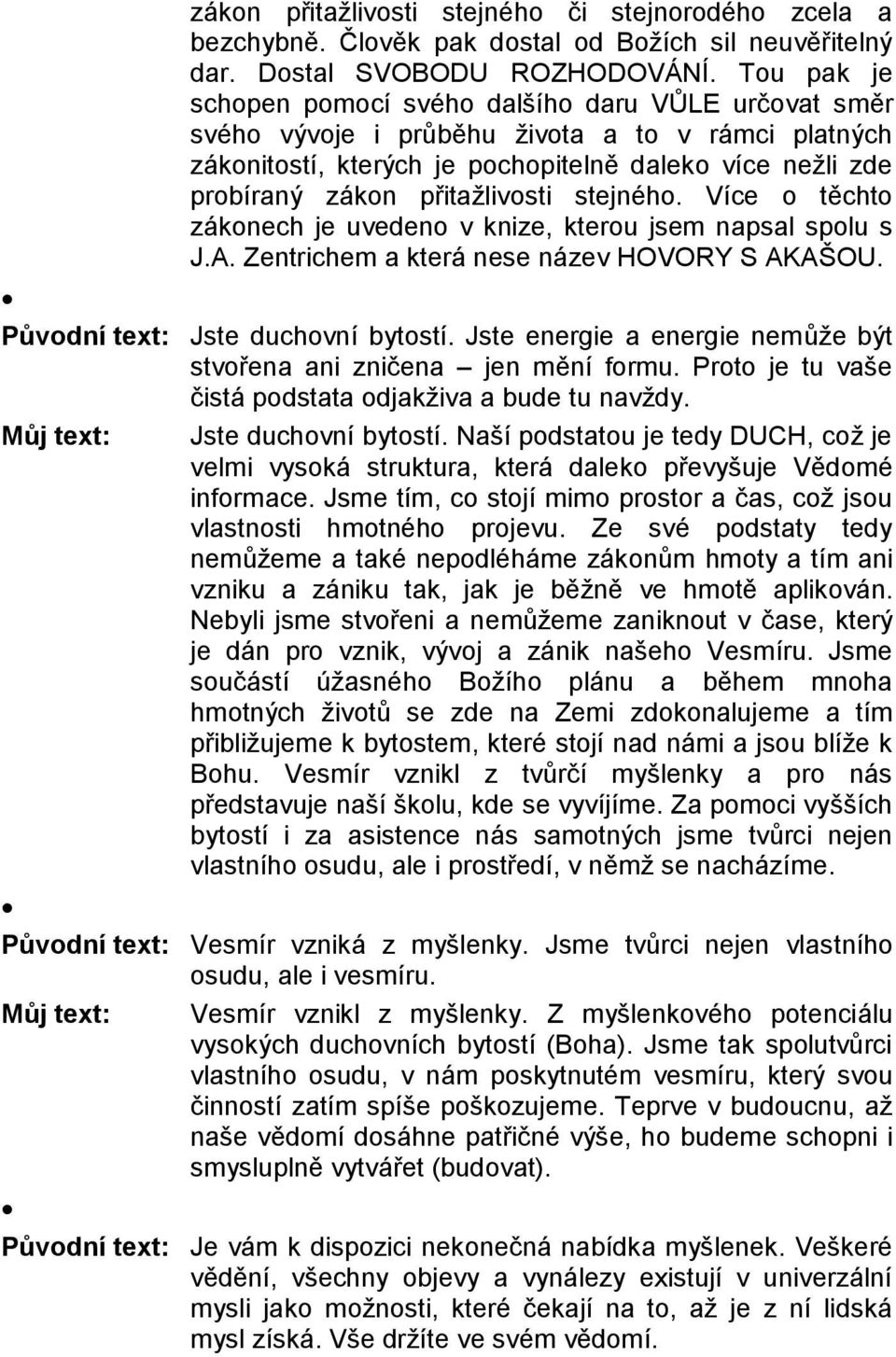 přitažlivosti stejného. Více o těchto zákonech je uvedeno v knize, kterou jsem napsal spolu s J.A. Zentrichem a která nese název HOVORY S AKAŠOU. Původní text: Jste duchovní bytostí.