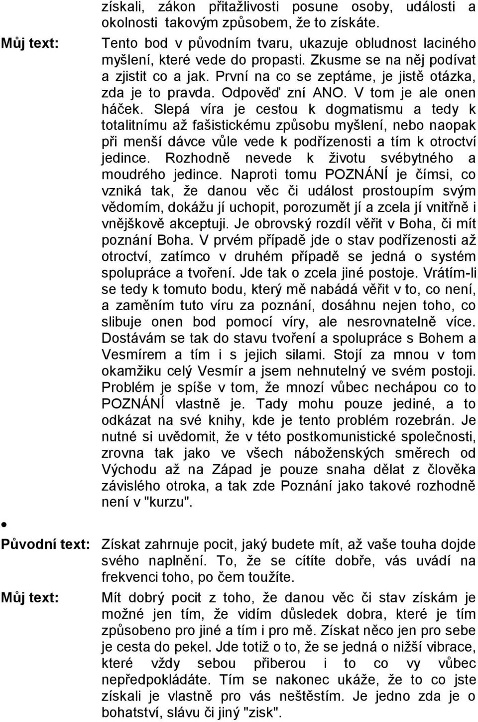 Slepá víra je cestou k dogmatismu a tedy k totalitnímu až fašistickému způsobu myšlení, nebo naopak při menší dávce vůle vede k podřízenosti a tím k otroctví jedince.