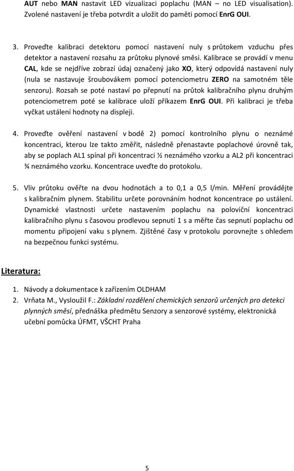 Kalibrace se provádí v menu CAL, kde se nejdříve zobrazí údaj označený jako XO, který odpovídá nastavení nuly (nula se nastavuje šroubovákem pomocí potenciometru ZERO na samotném těle senzoru).