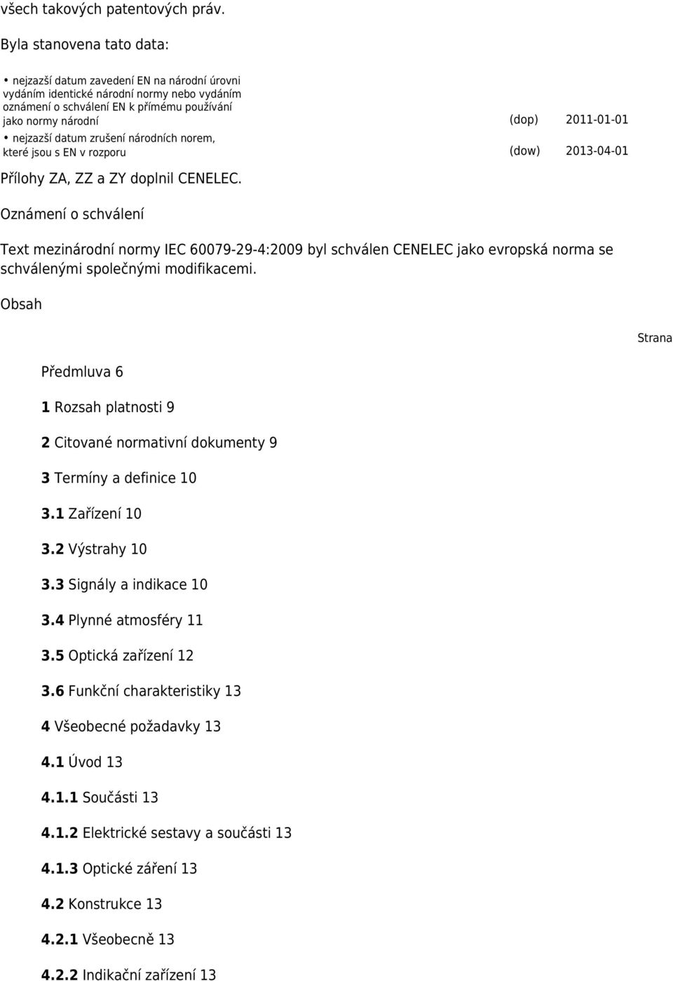 nejzazší datum zrušení národních norem, které jsou s EN v rozporu (dow) 2013-04-01 Přílohy ZA, ZZ a ZY doplnil CENELEC.