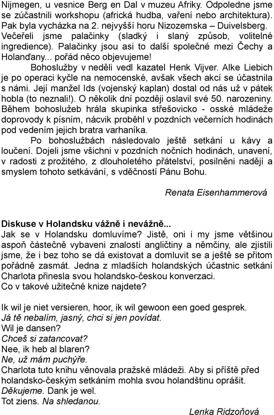 Bohoslužby v neděli vedl kazatel Henk Vijver. Alke Liebich je po operaci kyčle na nemocenské, avšak všech akcí se účastnila s námi.