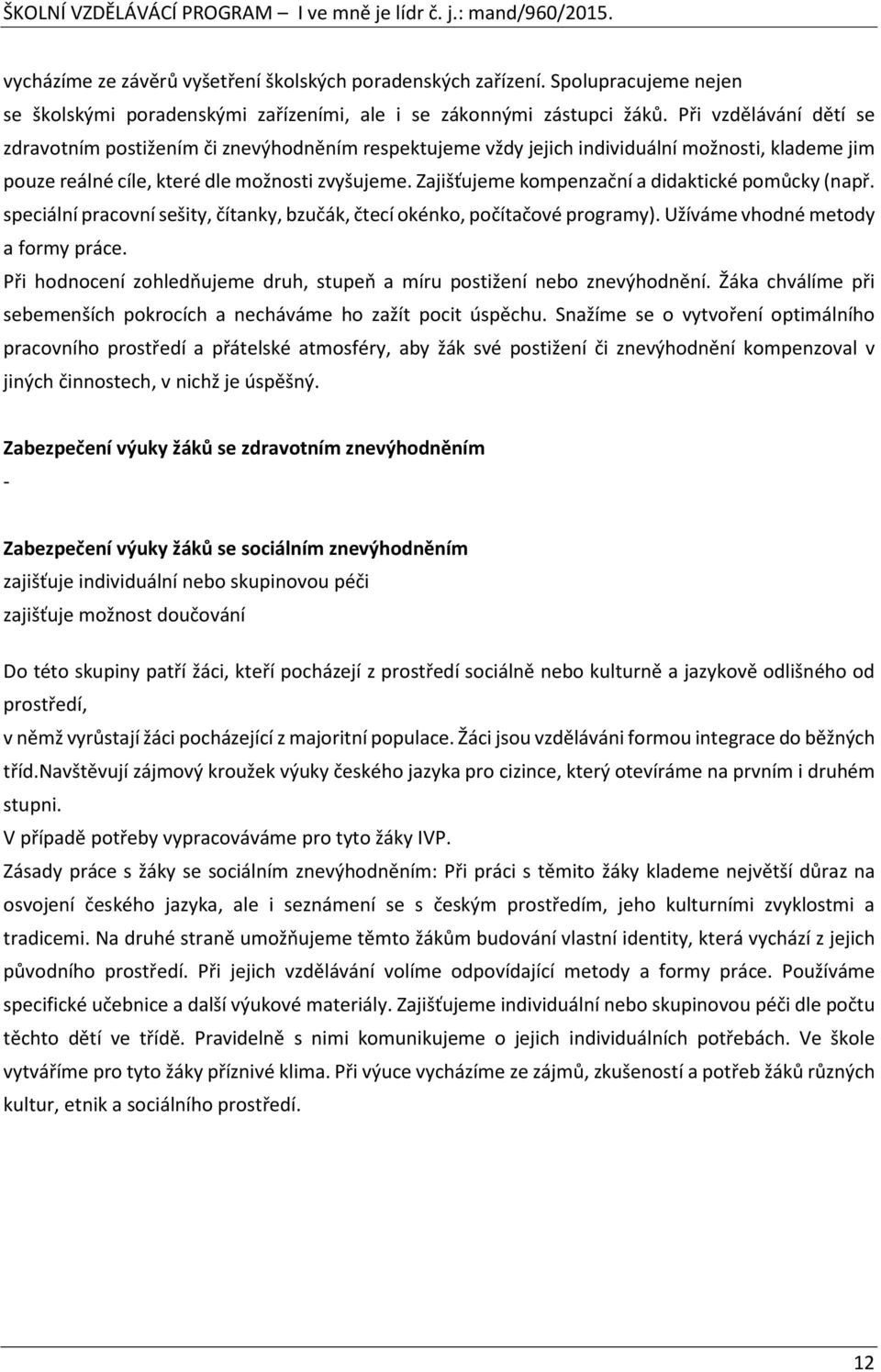 Zajišťujeme kompenzační a didaktické pomůcky (např. speciální pracovní sešity, čítanky, bzučák, čtecí okénko, počítačové programy). Užíváme vhodné metody a formy práce.