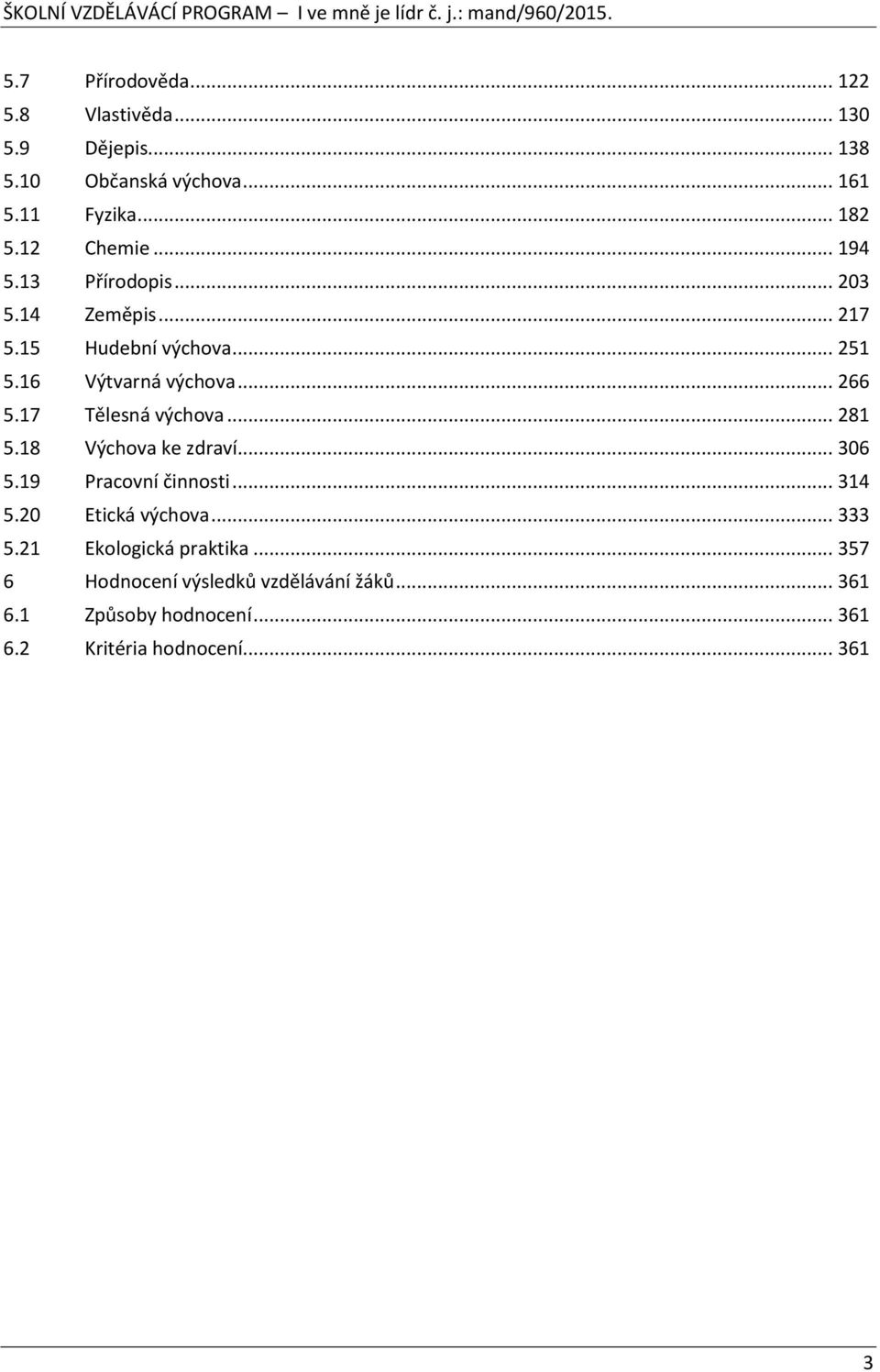 17 Tělesná výchova... 281 5.18 Výchova ke zdraví... 306 5.19 Pracovní činnosti... 314 5.20 Etická výchova... 333 5.