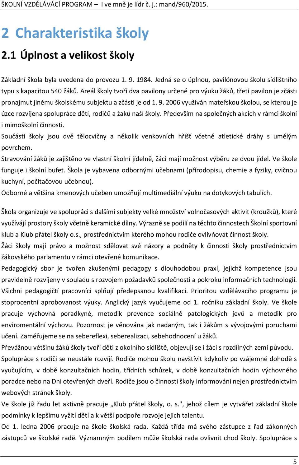 2006 využíván mateřskou školou, se kterou je úzce rozvíjena spolupráce dětí, rodičů a žaků naší školy. Především na společných akcích v rámci školní i mimoškolní činnosti.