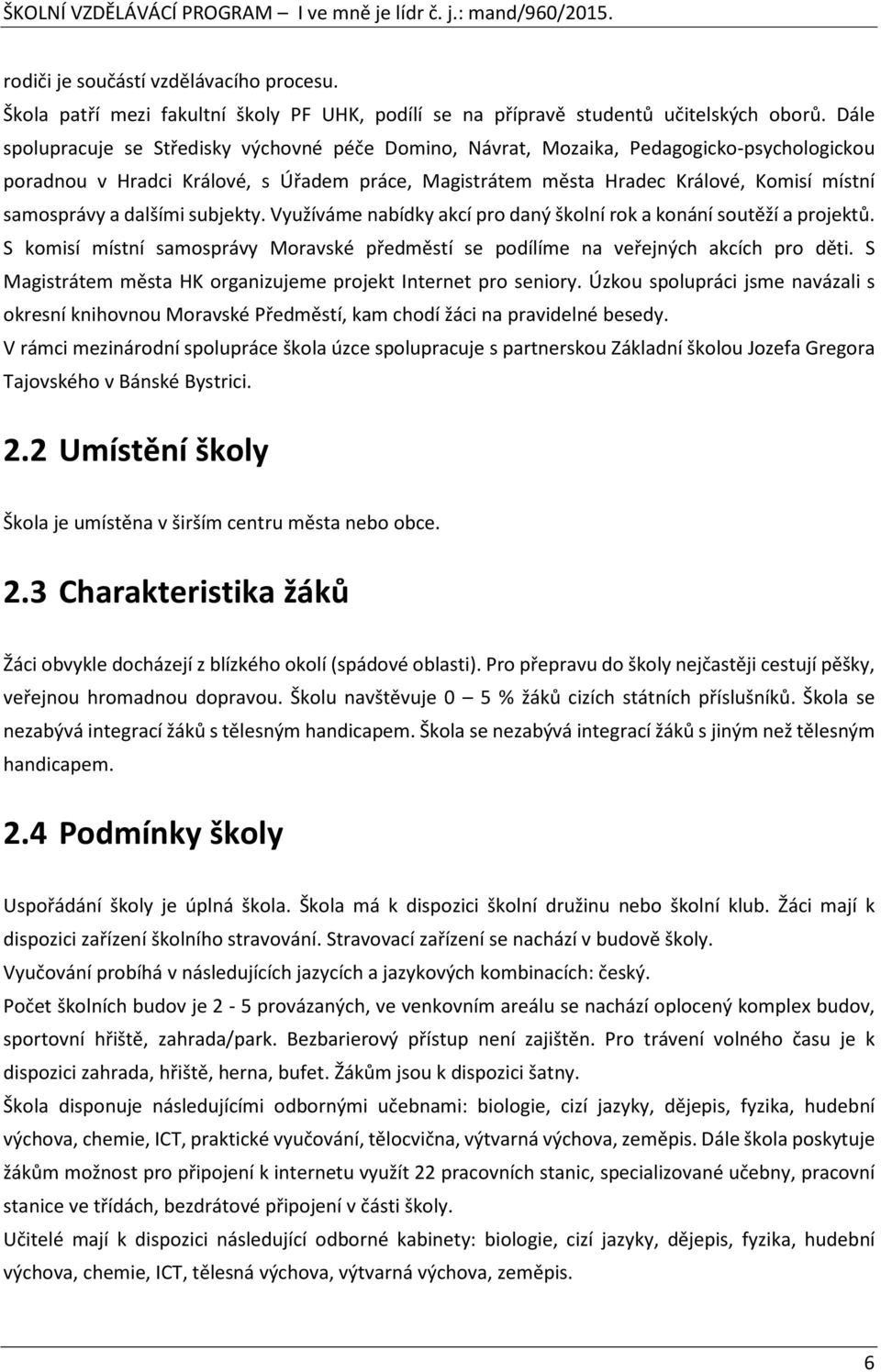 a dalšími subjekty. Využíváme nabídky akcí pro daný školní rok a konání soutěží a projektů. S komisí místní samosprávy Moravské předměstí se podílíme na veřejných akcích pro děti.