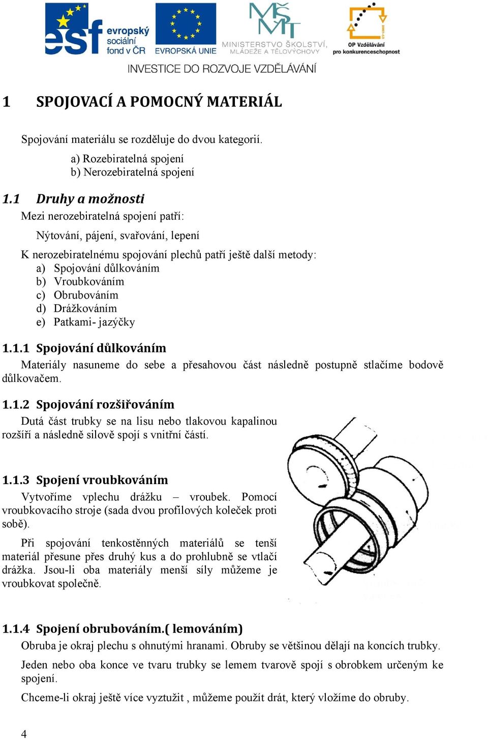 Obrubováním d) Drážkováním e) Patkami- jazýčky 1.1.1 Spojování důlkováním Materiály nasuneme do sebe a přesahovou část následně postupně stlačíme bodově důlkovačem. 1.1.2 Spojování rozšiřováním Dutá část trubky se na lisu nebo tlakovou kapalinou rozšíří a následně silově spojí s vnitřní částí.