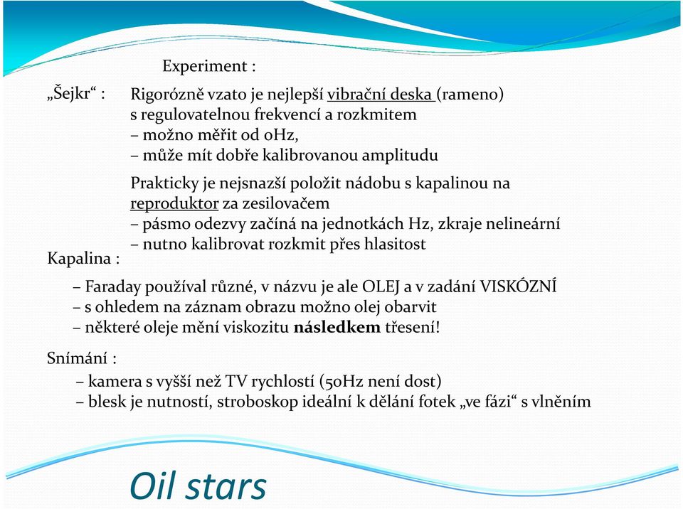 nutno kalibrovat rozkmit přes hlasitost Faraday používal různé, v názvu je ale OLEJ a v zadání VISKÓZNÍ s ohledem na záznam obrazu možno olej obarvit některé oleje