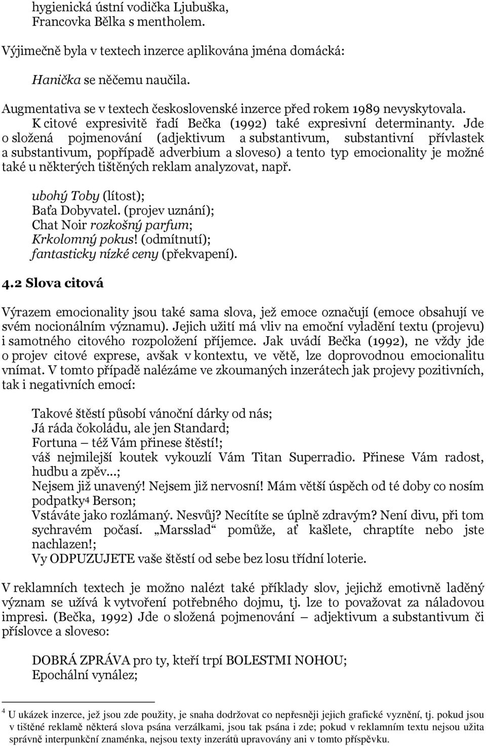 Jde o složená pojmenování (adjektivum a substantivum, substantivní přívlastek a substantivum, popřípadě adverbium a sloveso) a tento typ emocionality je možné také u některých tištěných reklam