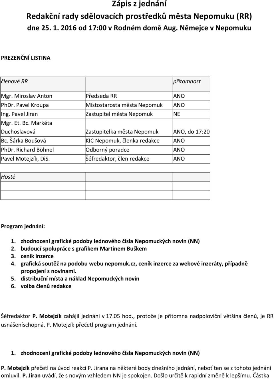 Markéta Duchoslavová Zastupitelka města Nepomuk ANO, do 17:20 Bc. Šárka Boušová KIC Nepomuk, členka redakce ANO PhDr. Richard Böhnel Odborný poradce ANO Pavel Motejzík, DiS.