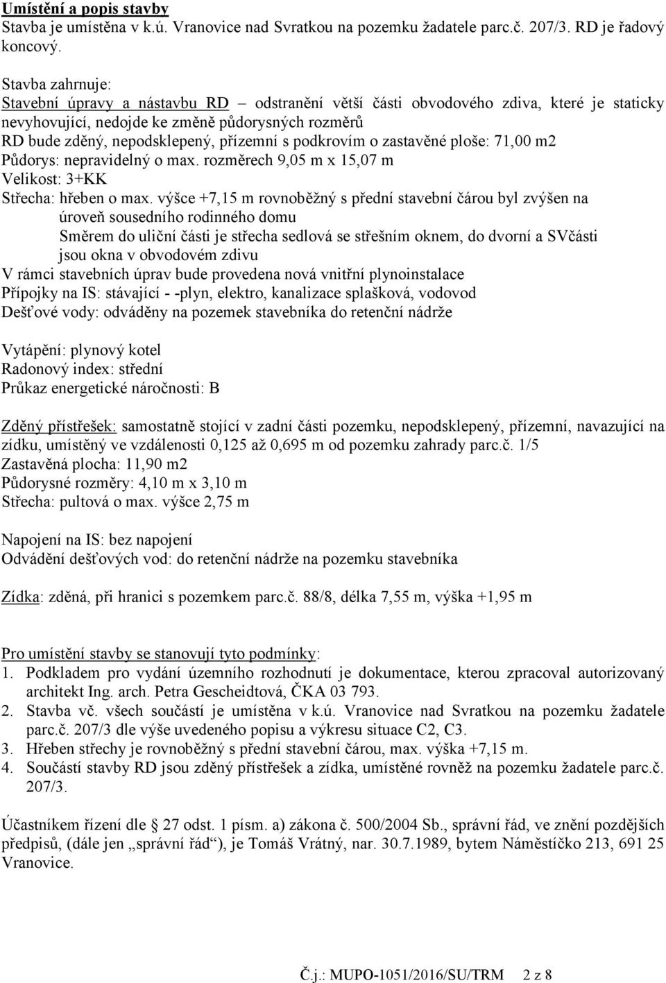 podkrovím o zastavěné ploše: 71,00 m2 Půdorys: nepravidelný o max. rozměrech 9,05 m x 15,07 m Velikost: 3+KK Střecha: hřeben o max.