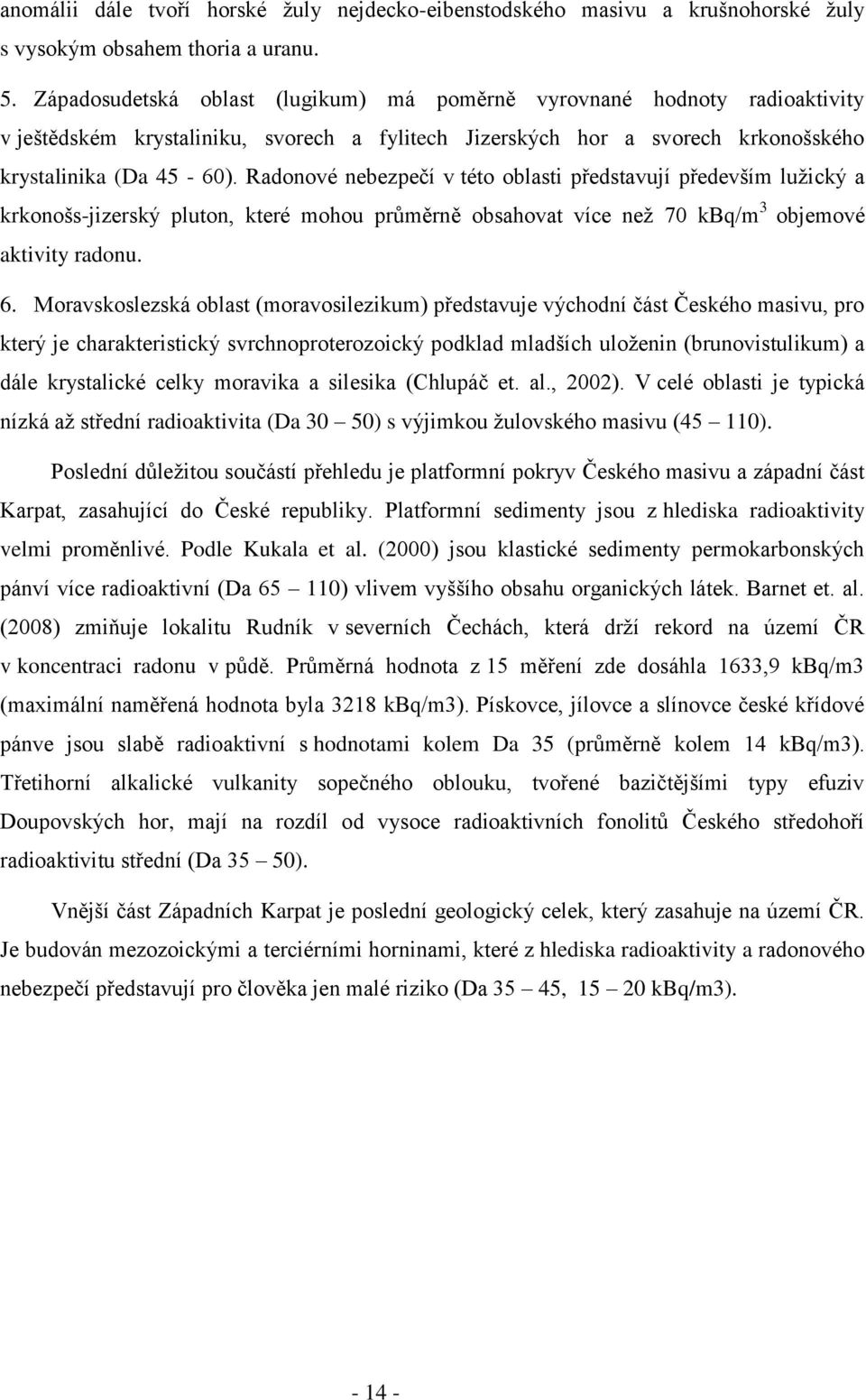 Radonové nebezpečí v této oblasti představují především luţický a krkonošs-jizerský pluton, které mohou průměrně obsahovat více neţ 70 kbq/m 3 objemové aktivity radonu. 6.